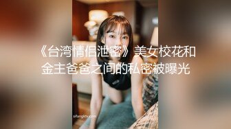 《台湾情侣泄密》美女校花和金主爸爸之间的私密被曝光