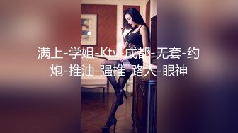 满上-学姐-Ktv-成都-无套-约炮-推油-强推-路人-眼神