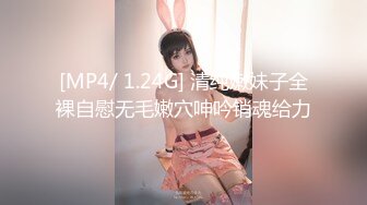 [MP4/ 1.24G] 清纯嫩妹子全裸自慰无毛嫩穴呻吟销魂给力