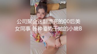 公司聚会迷翻漂亮的00后美女同事 各种姿势干她的小嫩B