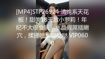 [MP4]STP26924 清纯系天花板！甜美18无敌小萝莉！年纪不大很会玩，水晶假屌插嫩穴，揉搓喷尿湿哒哒 VIP0600