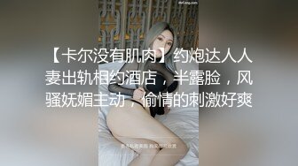 【卡尔没有肌肉】约炮达人人妻出轨相约酒店，半露脸，风骚妩媚主动，偷情的刺激好爽