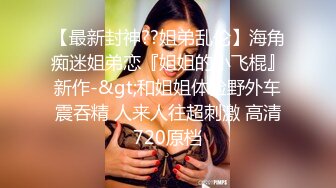 【极品乱伦大神】我和亲妹妹 大年初五凌晨3点在家把妹妹操了 诱人黑丝鲜甜多汁蜜穴 爸妈房门前肏 挂汁激射蜜臀