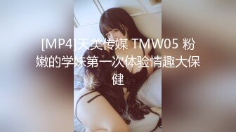 [MP4]天美传媒 TMW05 粉嫩的学妹第一次体验情趣大保健