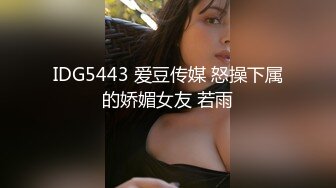 IDG5443 爱豆传媒 怒操下属的娇媚女友 若雨