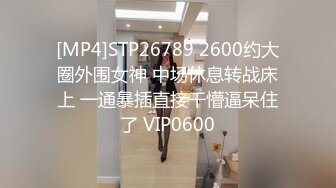 [MP4]STP26789 2600约大圈外围女神 中场休息转战床上 一通暴插直接干懵逼呆住了 VIP0600