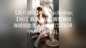 【新片速遞】&nbsp;&nbsp;【MJ】真实迷玩尿嘴翘臀纹身娃娃脸黑人小太妹[1.31GB/MP4/44:23]