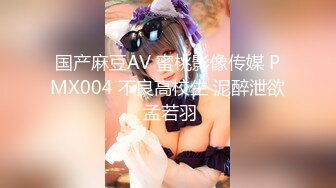 国产麻豆AV 蜜桃影像传媒 PMX004 不良高校生 泥醉泄欲 孟若羽