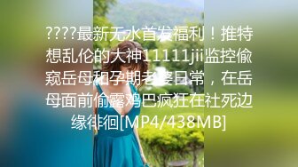 ????最新无水首发福利！推特想乱伦的大神11111jii监控偸窥岳母和孕期老婆日常，在岳母面前偷露鸡巴疯狂在社死边缘徘徊[MP4/438MB]