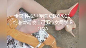 传媒 性视界传媒 QDYP011 约啪曾霸凌自己那位女同学 RONA