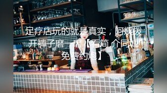 足疗店玩的就是真实，阿姨拨开裤子磨一磨【看简 介同城免费约炮】