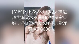 [MP4]STP28283 约炮大神达叔约炮欲求不满的已婚良家少妇，浴缸边插边吃样子非常淫骚 VIP0600