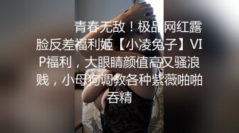 ⚫️⚫️青春无敌！极品网红露脸反差福利姬【小凌兔子】VIP福利，大眼睛颜值高又骚浪贱，小母狗调教各种紫薇啪啪吞精