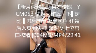 【新片速遞】 ✿果冻传媒✿ YCM053 试婚大作战 - 下▌斑比 ▌开档黑丝极品鲍鱼 狂轰后入爽到失神 超深女上位宫口榨精 [904MB/MP4/29:41]