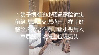 ：奶子很挺的小骚逼露脸镜头前给大哥口交大鸡巴，样子好骚淫声荡语不断，让小哥后入草屁股，激情上位玩奶头