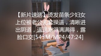 【新片速遞】烫发苗条少妇女上位被老公无套操逼，清晰进出阴道，逼逼塞得满满得，露脸口交[543M/MP4/47:24]