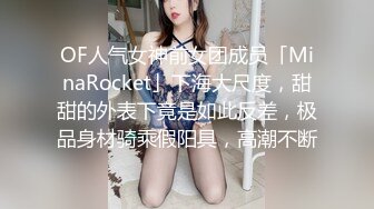 OF人气女神前女团成员「MinaRocket」下海大尺度，甜甜的外表下竟是如此反差，极品身材骑乘假阳具，高潮不断