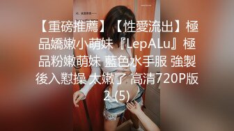 【重磅推薦】【性愛流出】極品嬌嫩小萌妹『LepALu』極品粉嫩萌妹 藍色水手服 強製後入懟操 太嫩了 高清720P版2 (5)