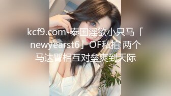 kcf9.com-泰国淫欲小只马「newyearst6」OF私拍 两个马达臀相互对垒爽到天际