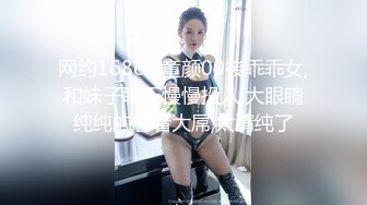 网约168cm童颜00後乖乖女,和妹子聊天慢慢投入,大眼睛纯纯的看着大屌,太清纯了