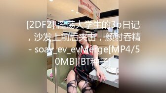 [2DF2] 淫荡大学生的3p日记，沙发上前后夹击，颜射吞精 - soav_ev_evMerge[MP4/50MB][BT种子]