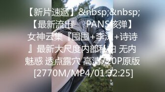 【新片速遞】&nbsp;&nbsp;【最新流出❤️PANS核弹】女神云集『囤囤+李沫+诗诗』最新大尺度内部私拍 无内魅惑 透点露穴 高清720P原版 [2770M/MP4/01:32:25]