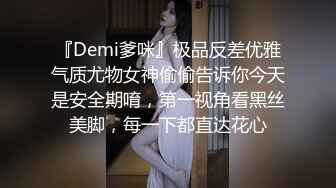 『Demi爹咪』极品反差优雅气质尤物女神偷偷告诉你今天是安全期唷，第一视角看黑丝美脚，每一下都直达花心