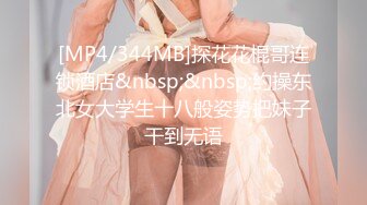 [MP4/344MB]探花花棍哥连锁酒店&nbsp;&nbsp;约操东北女大学生十八般姿势把妹子干到无语