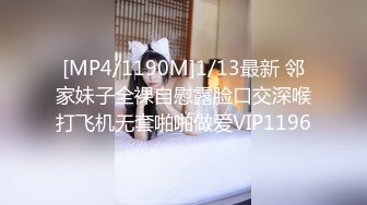 [MP4/1190M]1/13最新 邻家妹子全裸自慰露脸口交深喉打飞机无套啪啪做爱VIP1196