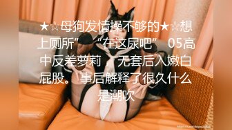 ★☆母狗发情操不够的★☆想上厕所” “在这尿吧” 05高中反差萝莉， 无套后入嫩白屁股。 事后解释了很久什么是潮吹