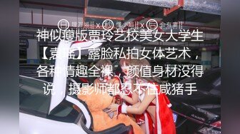 神似瘦版贾玲艺校美女大学生【袁瑶】露脸私拍女体艺术，各种情趣全裸，颜值身材没得说，摄影师都忍不住咸猪手