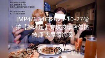 [MP4/1.34G]2023-10-27偷拍【探沐足】专攻按摩店勾搭技师 大屌很饥渴