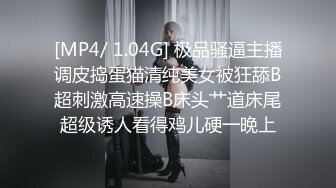 [MP4/ 1.04G] 极品骚逼主播调皮捣蛋猫清纯美女被狂舔B超刺激高速操B床头艹道床尾超级诱人看得鸡儿硬一晚上