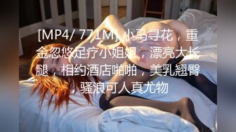 [MP4/ 771M] 小马寻花，重金忽悠足疗小姐姐，漂亮大长腿，相约酒店啪啪，美乳翘臀，骚浪可人真尤物