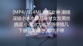 [MP4/ 914M] 网红女神 潮喷淫娃小水水极品身材女友黑丝挑逗 小蜜穴太敏感随便插几下就高潮喷水 潮吹不停