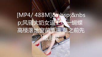 [MP4/ 488M]&nbsp;&nbsp;风骚大奶女逼上纹一蝴蝶 高楼落地窗前草逼 草之前先撒泡尿