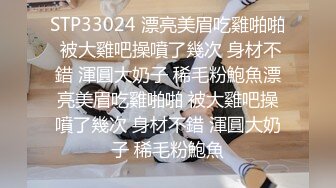 STP33024 漂亮美眉吃雞啪啪 被大雞吧操噴了幾次 身材不錯 渾圓大奶子 稀毛粉鮑魚漂亮美眉吃雞啪啪 被大雞吧操噴了幾次 身材不錯 渾圓大奶子 稀毛粉鮑魚