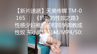 【新片速遞】天美传媒 TM-0165 ❤️《妈妈的性奴之路》性感少妇被儿子和同学调教成性奴 王小妮[551M/MP4/50:47]