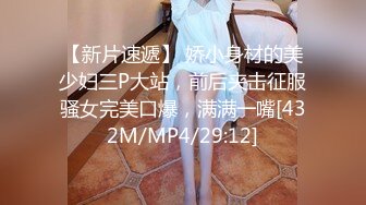 【新片速遞】 娇小身材的美少妇三P大站，前后夹击征服骚女完美口爆，满满一嘴[432M/MP4/29:12]