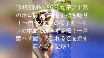 [345SIMM-566] 女子アナ系のホロ酔い部下をお持ち帰り！→自宅2次会の様子をトイレの中まで逃さず盗撮！→合意ハメ撮りで乱れる姿を余すことなく記録！