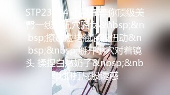 STP23024 小雪在等你顶级美臀一线天肥穴骚女&nbsp;&nbsp;撩起短裙翘屁股扭动&nbsp;&nbsp;掰开小穴对着镜头 揉捏白嫩奶子&nbsp;&nbsp;拍打屁股诱惑