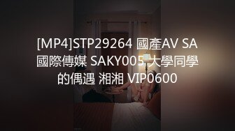 [MP4]STP29264 國產AV SA國際傳媒 SAKY005 大學同學的偶遇 湘湘 VIP0600