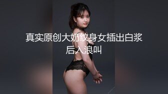 真实原创大奶纹身女插出白浆后入浪叫