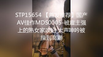 STP15654 【首发推荐】国产AV佳作MDS0005-被雇主强上的熟女家政妇 大声呻吟被操到高潮