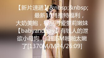 【新片速遞】&nbsp;&nbsp;⚫️⚫️最新10月推特福利，大奶美鲍，极品可爱萝莉嫩妹【babyandbay】有钱人的泄欲小母狗，自慰SM啪啪太嫩了[1370M/MP4/26:09]