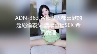 ADN-363 各種女人都喜歡的超絕倫義父 濃厚留種SEX 希島愛理