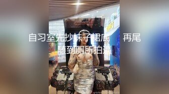 自习室先抄妹子裙底❤️再尾随到厕所拍逼