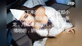 【瘦不下来的欢小姐】成都小美女，夜晚街头吃喝玩乐一条龙，几瓶啤酒助兴，跟男友激情啪啪，娇喘阵阵销魂中 (8)