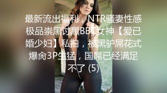 最新流出福利，NTR骚妻性感极品崇黑讨黑BBC女神【爱已婚少妇】私拍，被黑驴屌花式爆肏3P生猛，国屌已经满足不了 (5)