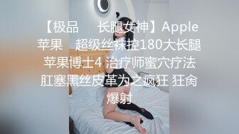 【极品❤️长腿女神】Apple苹果✿ 超级丝袜控180大长腿 苹果博士4 治疗师蜜穴疗法 肛塞黑丝皮革为之疯狂 狂肏爆射